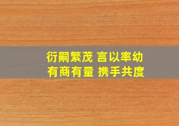 衍嗣繁茂 言以率幼 有商有量 携手共度